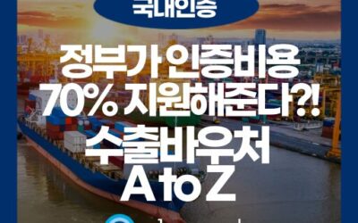 수출 바우처로 해외 인증 받자! 수출지원기반활용사업 A to Z