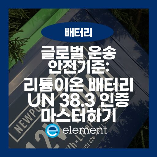 리튬 이온 배터리 수출 필수 관문, UN38.3 인증 2026 가이드